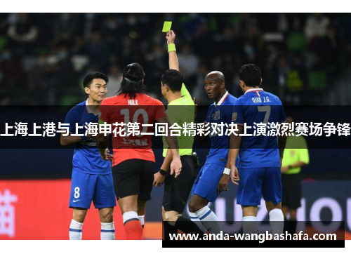 上海上港与上海申花第二回合精彩对决上演激烈赛场争锋