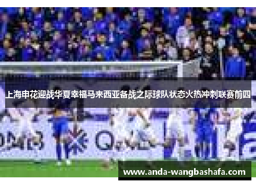 上海申花迎战华夏幸福马来西亚备战之际球队状态火热冲刺联赛前四
