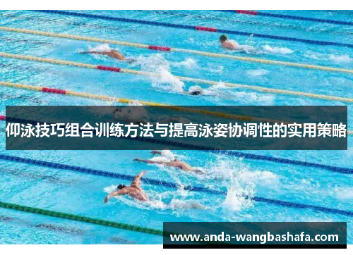 仰泳技巧组合训练方法与提高泳姿协调性的实用策略
